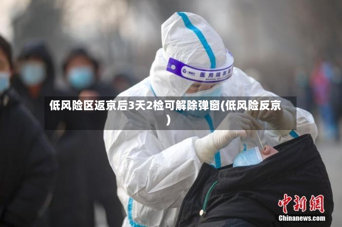 低风险区返京后3天2检可解除弹窗(低风险反京)-第3张图片
