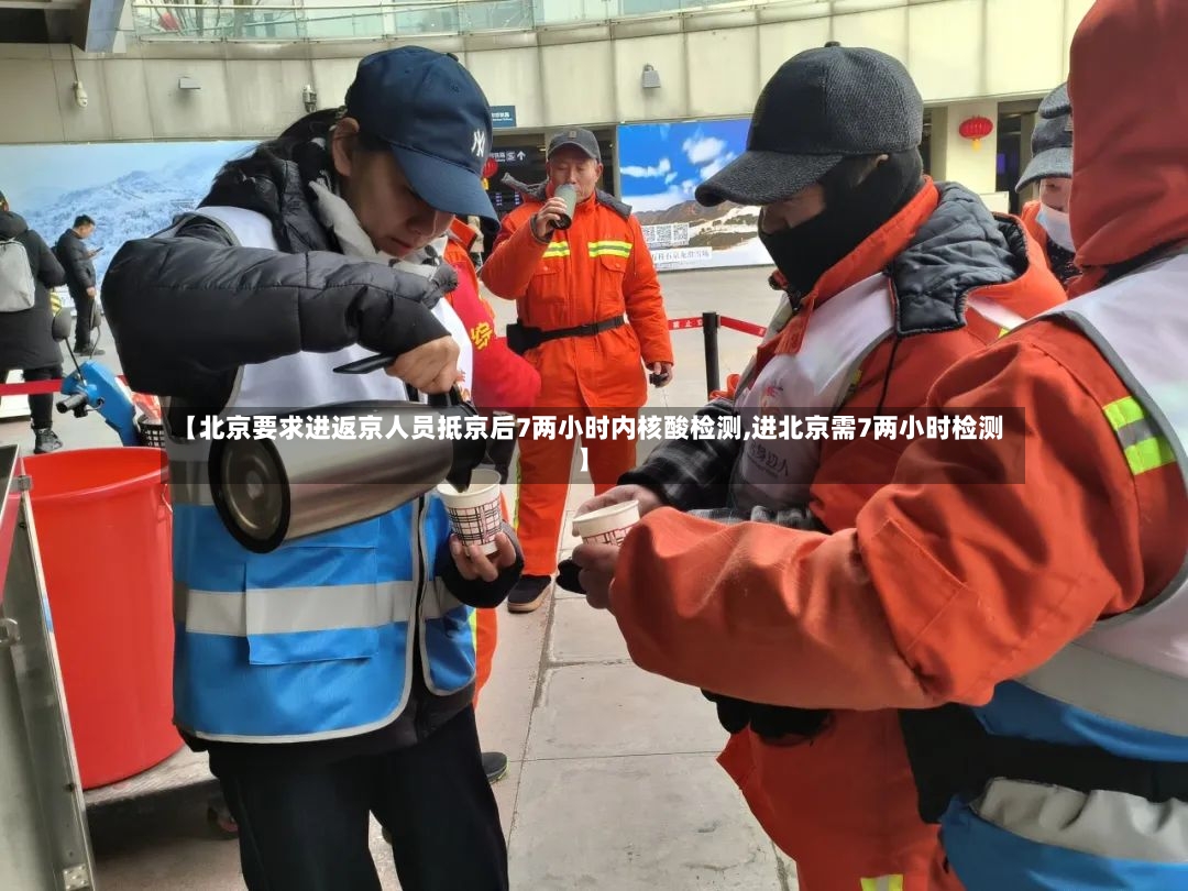 【北京要求进返京人员抵京后7两小时内核酸检测,进北京需7两小时检测】-第3张图片