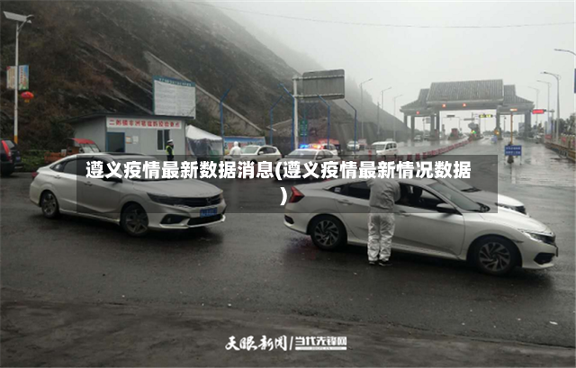 遵义疫情最新数据消息(遵义疫情最新情况数据)