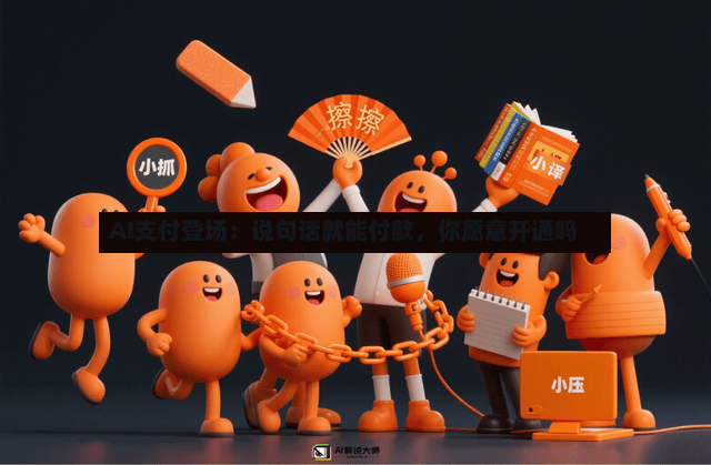 AI支付登场：说句话就能付款，你愿意开通吗
