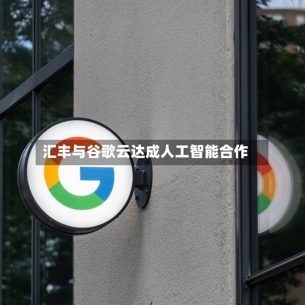 汇丰与谷歌云达成人工智能合作-第3张图片
