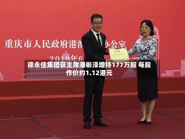 德永佳集团获主席潘彬泽增持177万股 每股作价约1.12港元-第2张图片