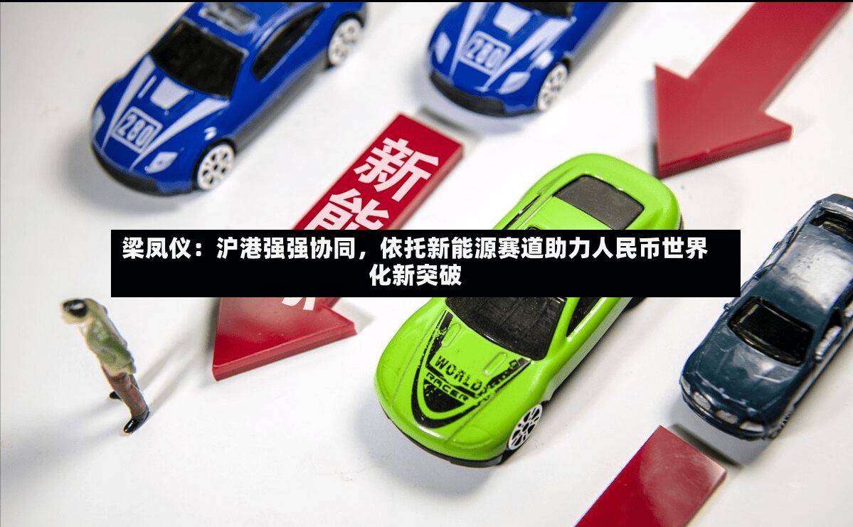 梁凤仪：沪港强强协同，依托新能源赛道助力人民币世界化新突破-第2张图片