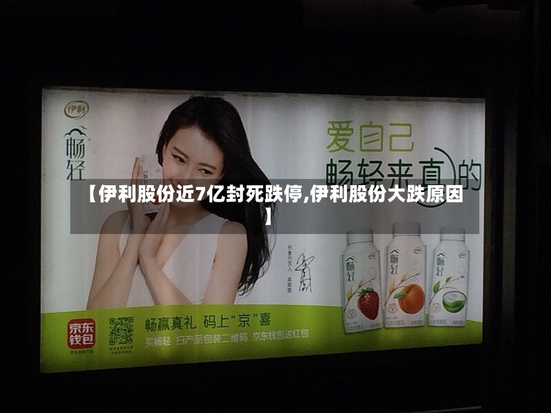 【伊利股份近7亿封死跌停,伊利股份大跌原因】-第3张图片