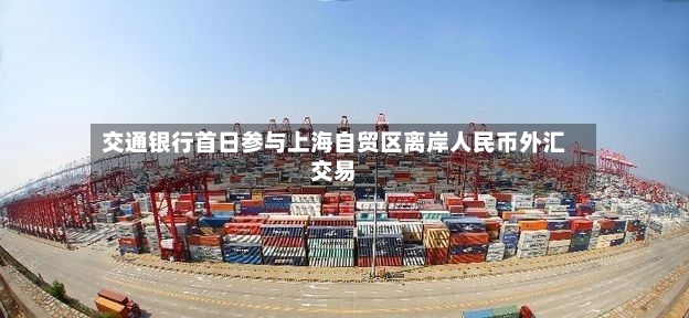 交通银行首日参与上海自贸区离岸人民币外汇交易-第2张图片