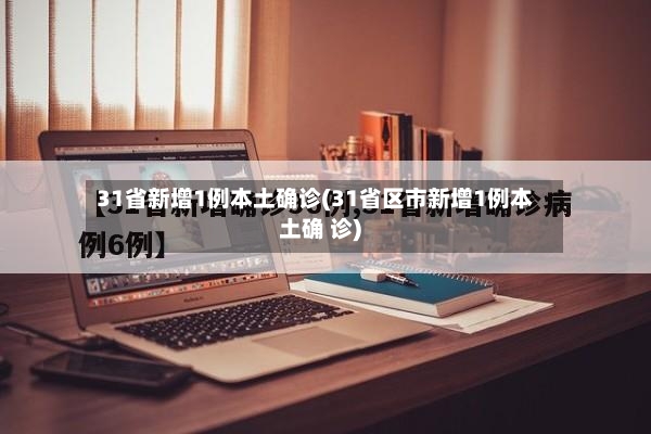 31省新增1例本土确诊(31省区市新增1例本土确 诊)
