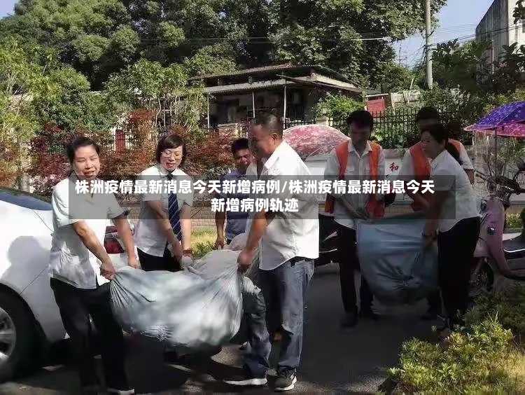 株洲疫情最新消息今天新增病例/株洲疫情最新消息今天新增病例轨迹