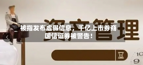 被指发布虚假信息	，千亿上市券商国信证券被警告！-第2张图片