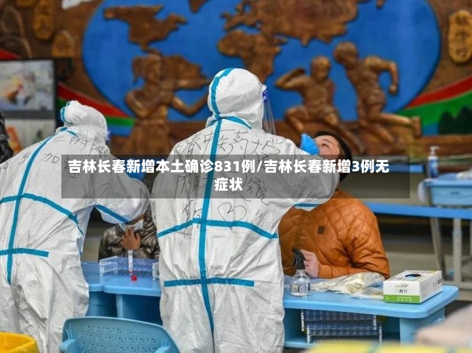 吉林长春新增本土确诊831例/吉林长春新增3例无症状-第2张图片