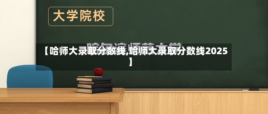 【哈师大录取分数线,哈师大录取分数线2025】