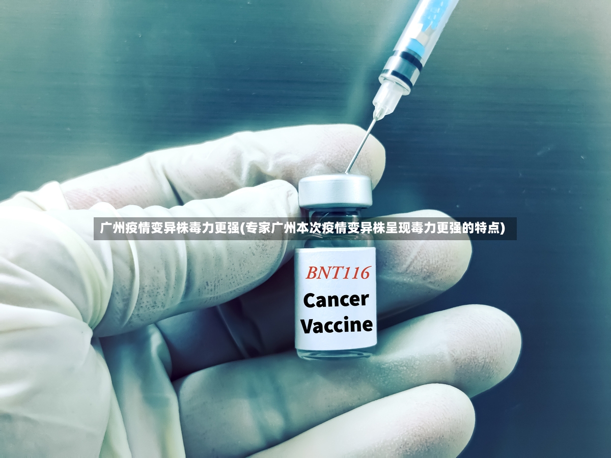 广州疫情变异株毒力更强(专家广州本次疫情变异株呈现毒力更强的特点)-第3张图片