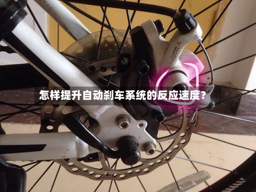 怎样提升自动刹车系统的反应速度？