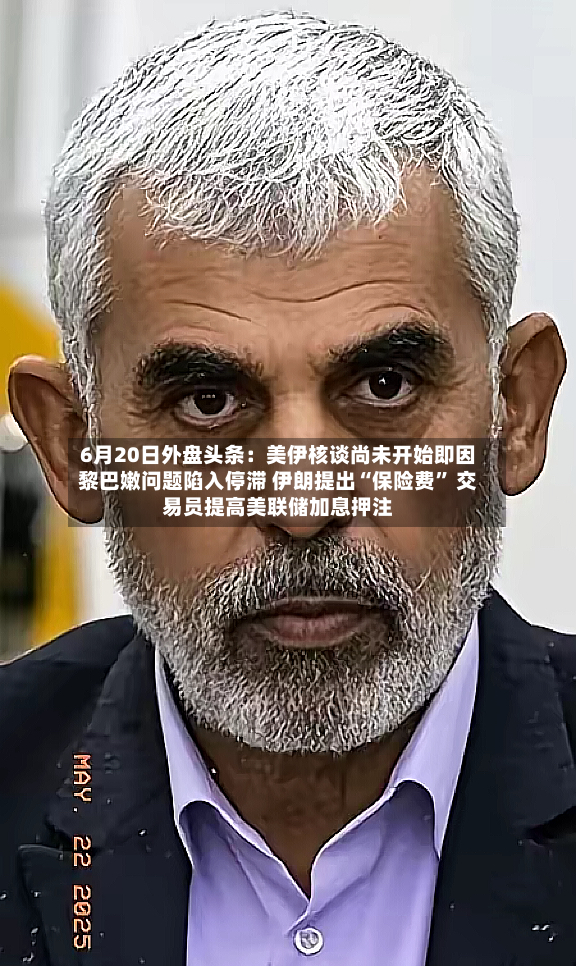 6月20日外盘头条：美伊核谈尚未开始即因黎巴嫩问题陷入停滞 伊朗提出“保险费” 交易员提高美联储加息押注