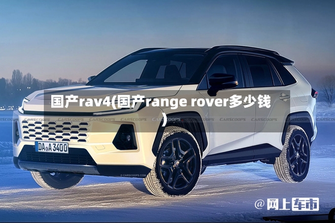 国产rav4(国产range rover多少钱)-第2张图片