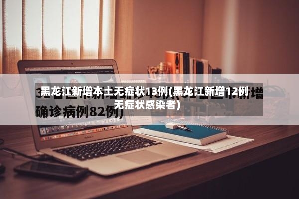 黑龙江新增本土无症状13例(黑龙江新增12例无症状感染者)-第3张图片