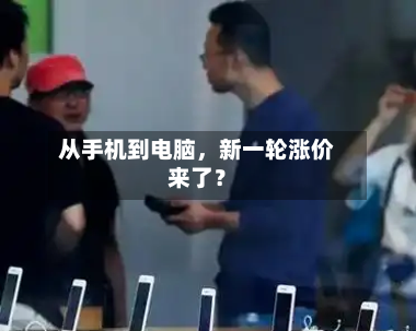 从手机到电脑	，新一轮涨价来了？-第3张图片