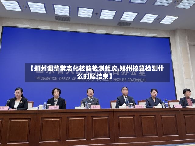【郑州调整常态化核酸检测频次,郑州核算检测什么时候结束】