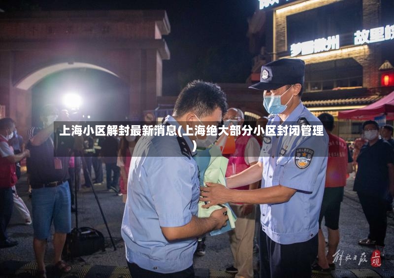 上海小区解封最新消息(上海绝大部分小区封闭管理)
