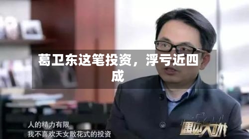 葛卫东这笔投资，浮亏近四成-第2张图片
