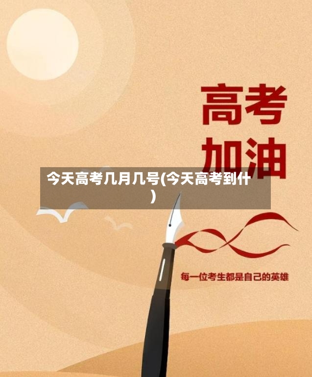 今天高考几月几号(今天高考到什)