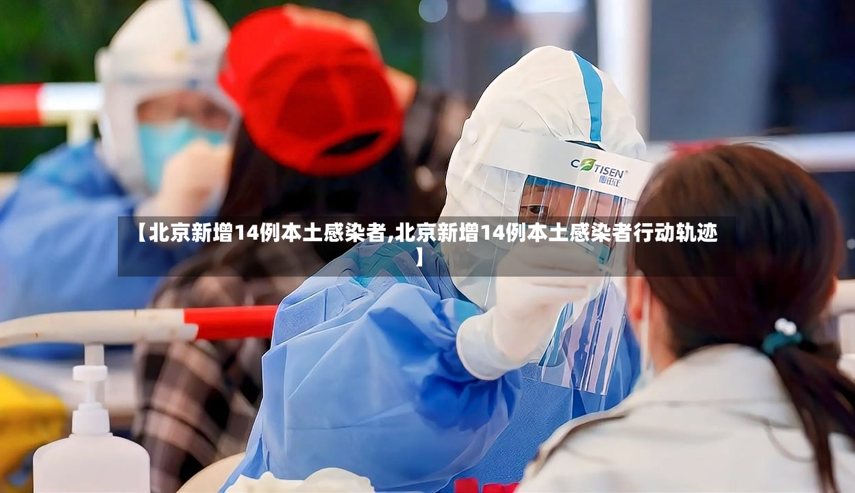 【北京新增14例本土感染者,北京新增14例本土感染者行动轨迹】
