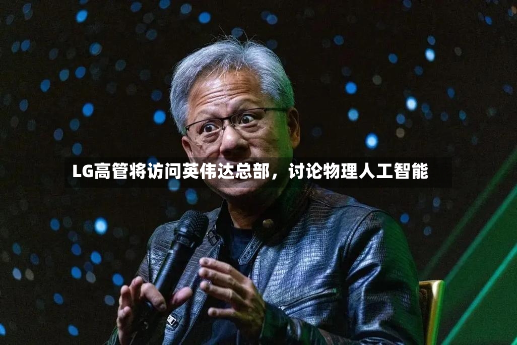 LG高管将访问英伟达总部	，讨论物理人工智能-第2张图片