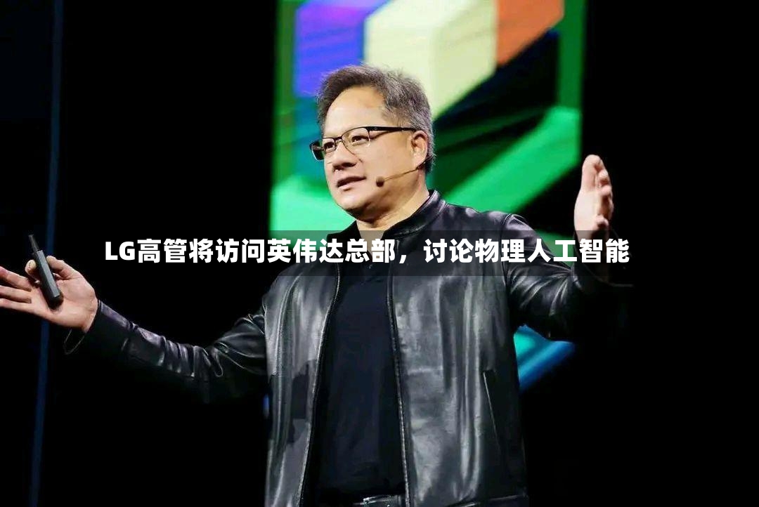LG高管将访问英伟达总部，讨论物理人工智能-第3张图片