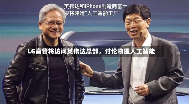 LG高管将访问英伟达总部，讨论物理人工智能