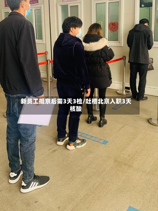新员工抵京后需3天3检/吐槽北京入职3天核酸