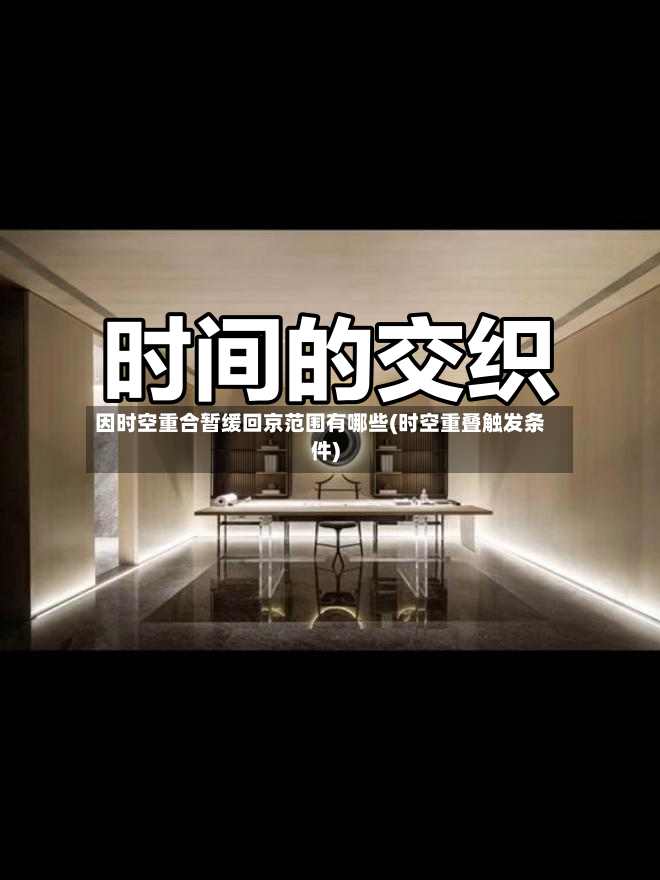 因时空重合暂缓回京范围有哪些(时空重叠触发条件)