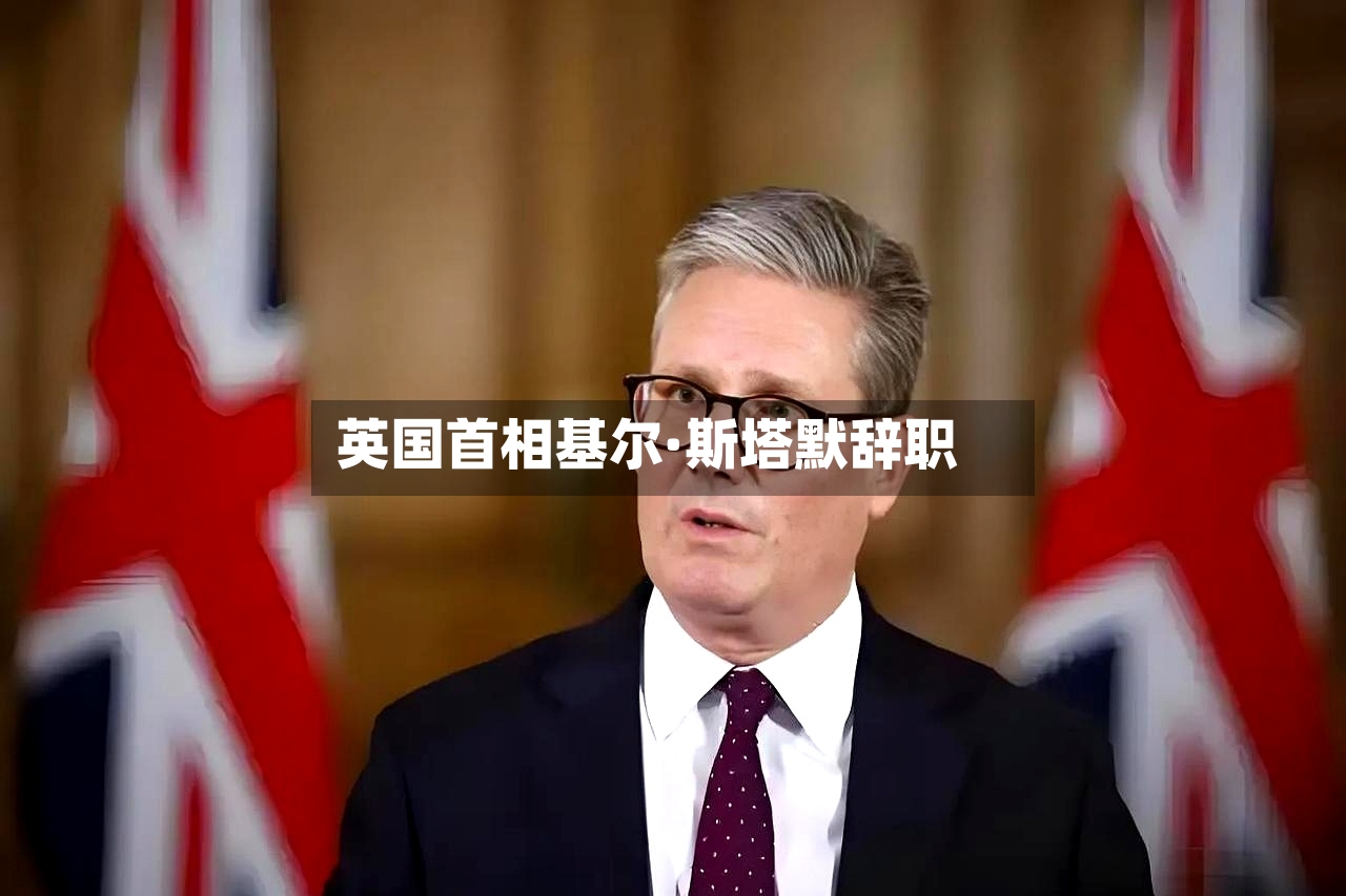 英国首相基尔·斯塔默辞职