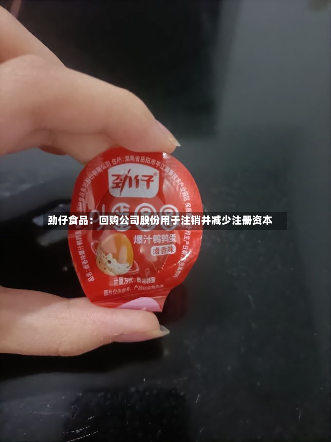 劲仔食品：回购公司股份用于注销并减少注册资本-第2张图片