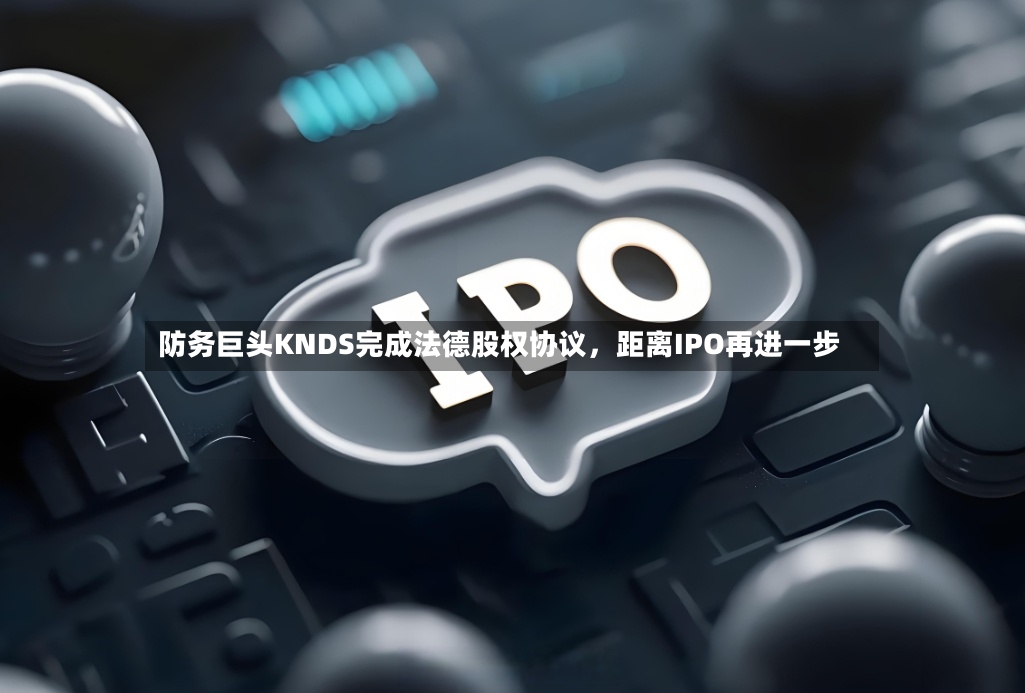防务巨头KNDS完成法德股权协议	，距离IPO再进一步-第2张图片