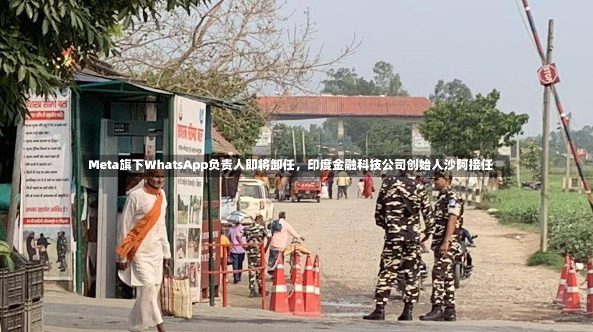 Meta旗下WhatsApp负责人即将卸任，印度金融科技公司创始人沙阿接任-第2张图片