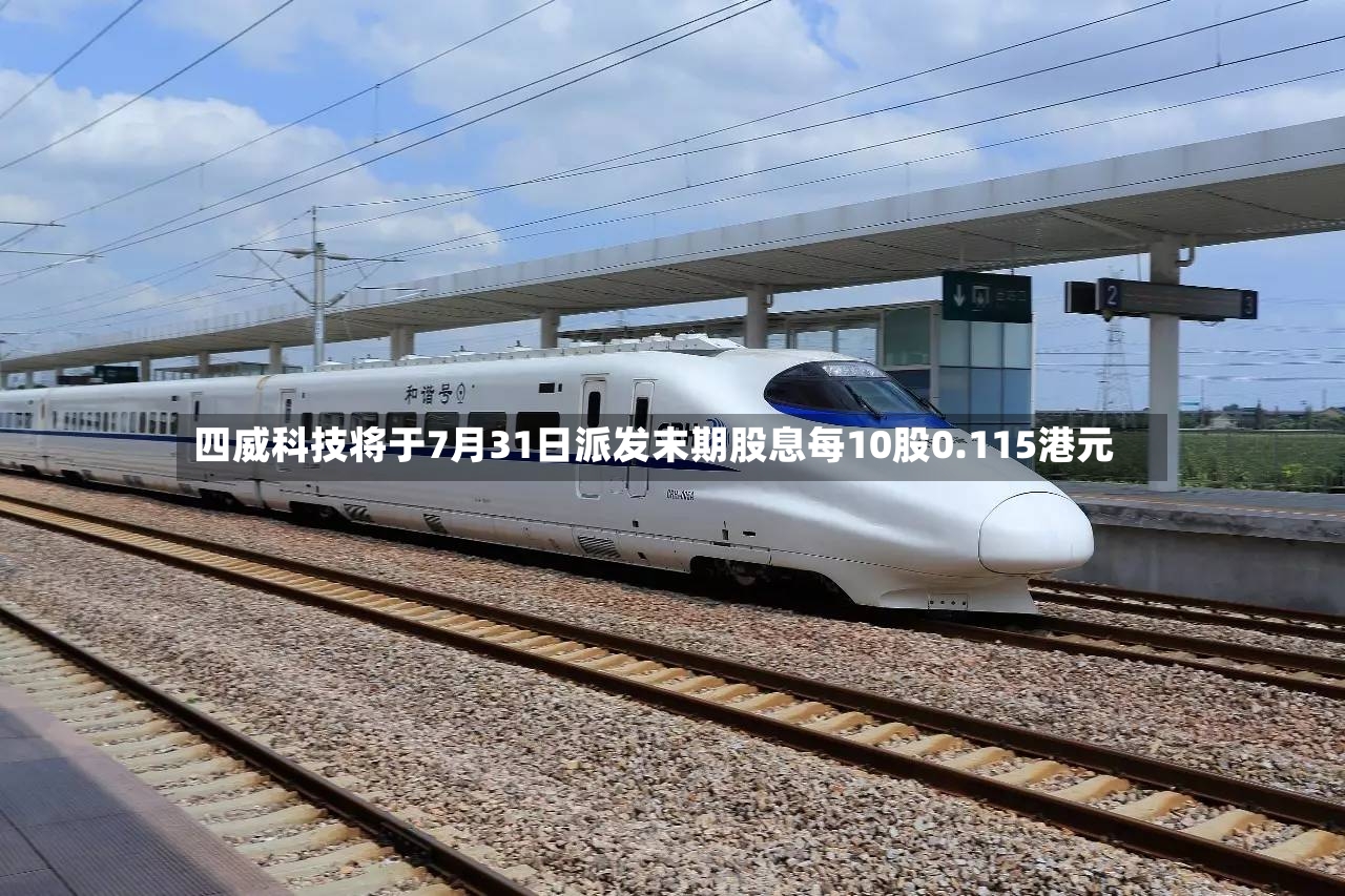 四威科技将于7月31日派发末期股息每10股0.115港元