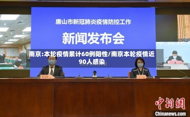 南京:本轮疫情累计60例阳性/南京本轮疫情近90人感染-第3张图片