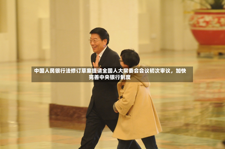 中国人民银行法修订草案提请全国人大常委会会议初次审议，加快完善中央银行制度-第2张图片