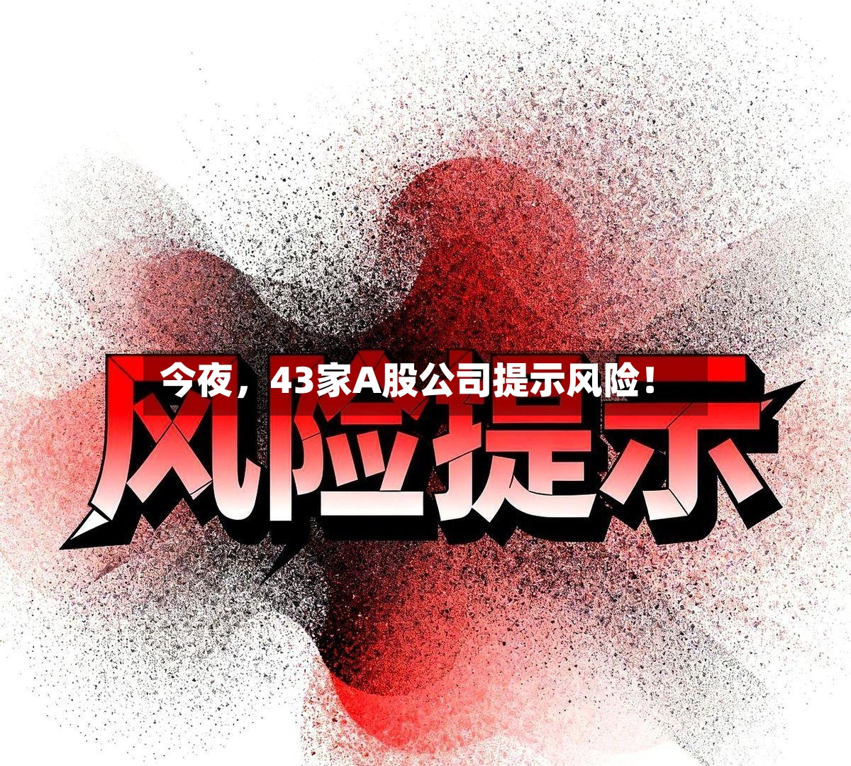 今夜，43家A股公司提示风险！-第3张图片