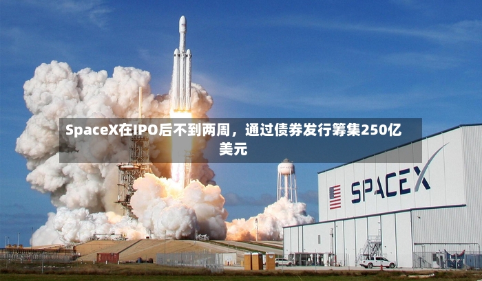 SpaceX在IPO后不到两周	，通过债券发行筹集250亿美元-第3张图片