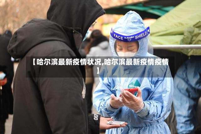 【哈尔滨最新疫情状况,哈尔滨最新疫情疫情】