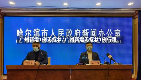 广州新增1例无症状/广州新增无症状1例行程