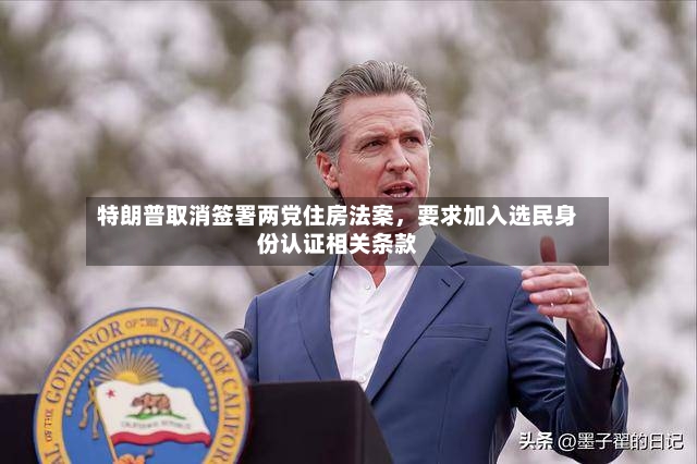 特朗普取消签署两党住房法案，要求加入选民身份认证相关条款-第2张图片