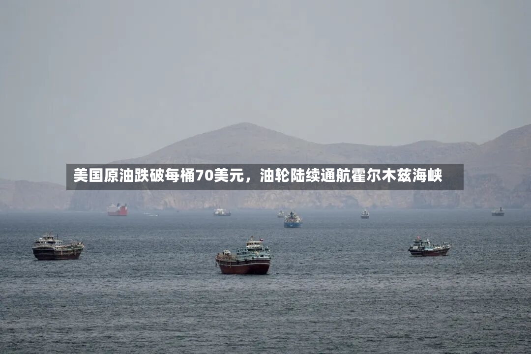 美国原油跌破每桶70美元，油轮陆续通航霍尔木兹海峡-第2张图片