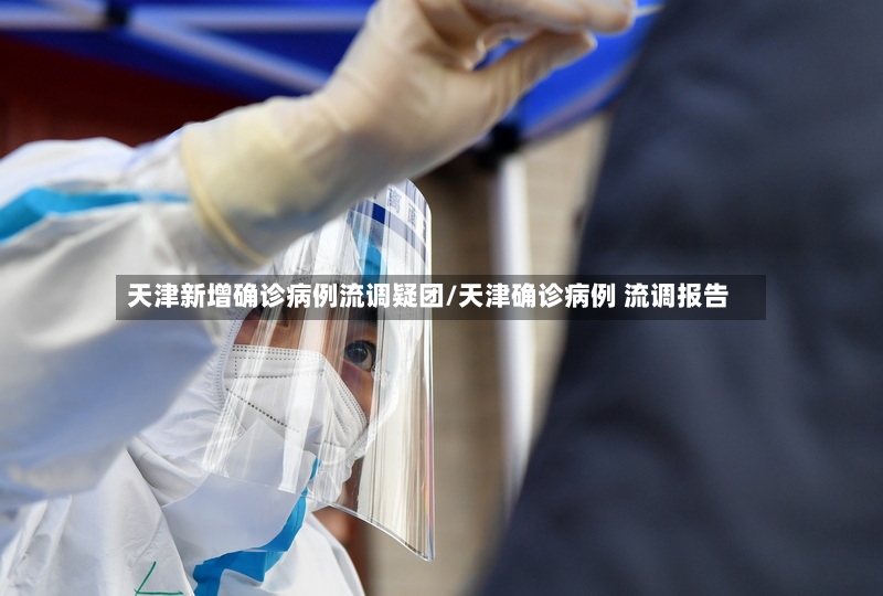 天津新增确诊病例流调疑团/天津确诊病例 流调报告
