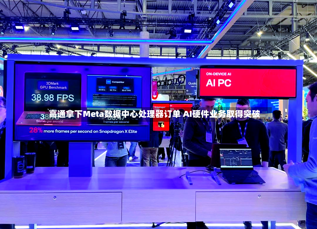 高通拿下Meta数据中心处理器订单 AI硬件业务取得突破-第2张图片