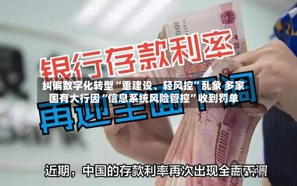 纠偏数字化转型“重建设	、轻风控”乱象 多家国有大行因“信息系统风险管控”收到罚单-第2张图片