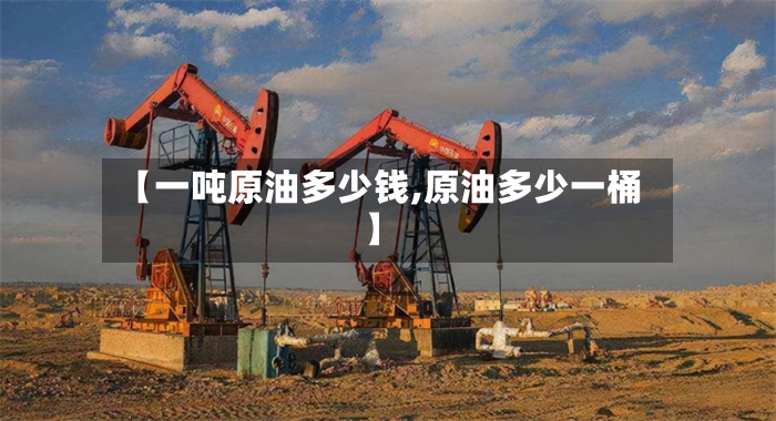 【一吨原油多少钱,原油多少一桶】