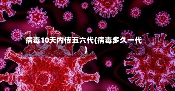 病毒10天内传五六代(病毒多久一代)-第2张图片