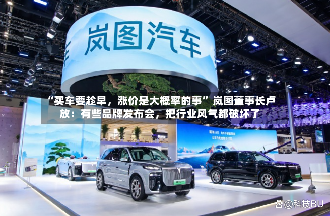 “买车要趁早，涨价是大概率的事” 岚图董事长卢放：有些品牌发布会，把行业风气都破坏了