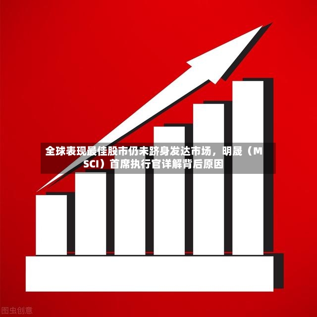全球表现最佳股市仍未跻身发达市场	，明晟（MSCI）首席执行官详解背后原因-第2张图片
